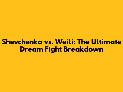 Shevchenko vs. Weili: The Ultimate Dream Fight Breakdown