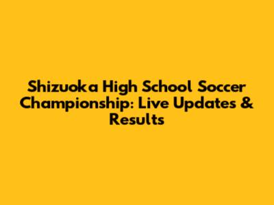 Shizuoka High School Soccer Championship: Live Updates & Results