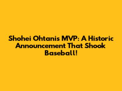 Shohei Ohtani's MVP: A Historic Announcement That Shook Baseball!