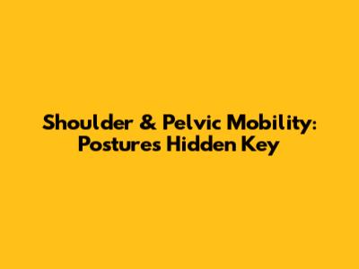 Shoulder & Pelvic Mobility: Posture's Hidden Key