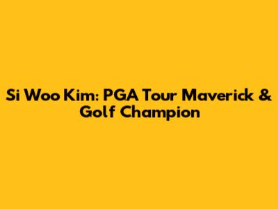 Si Woo Kim: PGA Tour Maverick & Golf Champion