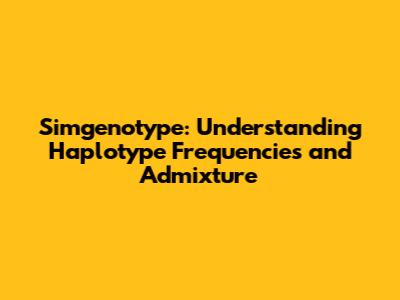 Simgenotype: Understanding Haplotype Frequencies and Admixture