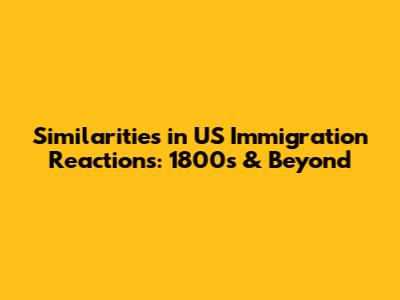 Similarities in US Immigration Reactions: 1800s & Beyond