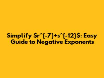 Simplify $r^{-7}+s^{-12}$: Easy Guide to Negative Exponents