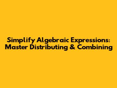 Simplify Algebraic Expressions: Master Distributing & Combining