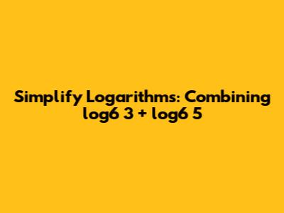 Simplify Logarithms: Combining log6 3 + log6 5
