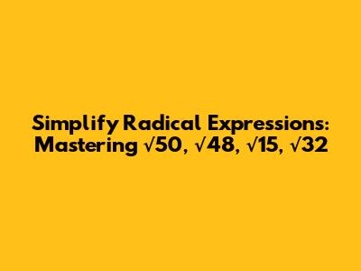 Simplify Radical Expressions: Mastering √50, √48, √15, √32