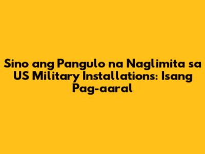 Sino ang Pangulo na Naglimita sa US Military Installations: Isang Pag-aaral
