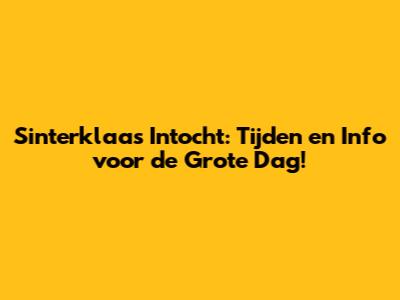 Sinterklaas Intocht: Tijden en Info voor de Grote Dag!