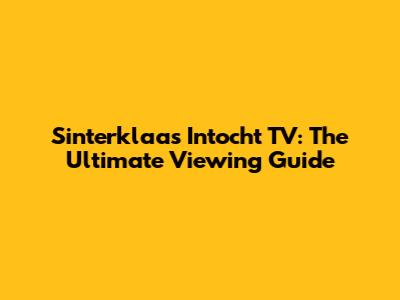 Sinterklaas Intocht TV: The Ultimate Viewing Guide
