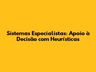 Sistemas Especialistas: Apoio à Decisão com Heurísticas