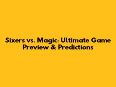 Sixers vs. Magic: Ultimate Game Preview & Predictions