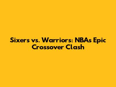 Sixers vs. Warriors: NBA's Epic Crossover Clash