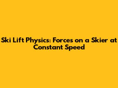 Ski Lift Physics: Forces on a Skier at Constant Speed