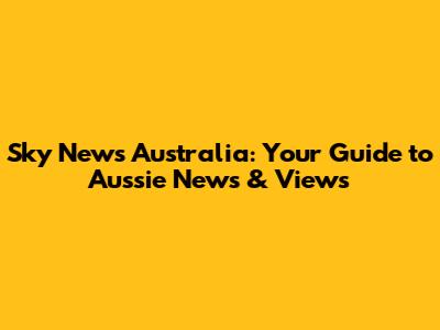 Sky News Australia: Your Guide to Aussie News & Views