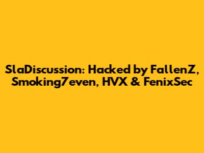 SlaDiscussion: Hacked by FallenZ, Smoking7even, HVX & FenixSec