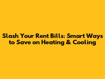 Slash Your Rent Bills: Smart Ways to Save on Heating & Cooling