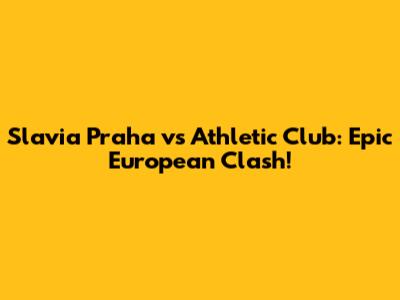 Slavia Praha vs Athletic Club: Epic European Clash!