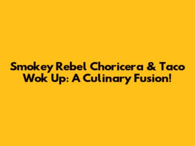 Smokey Rebel Choricera & Taco Wok Up: A Culinary Fusion!