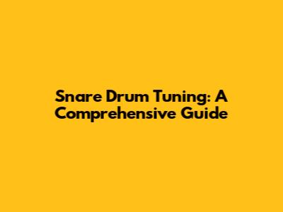 Snare Drum Tuning: A Comprehensive Guide