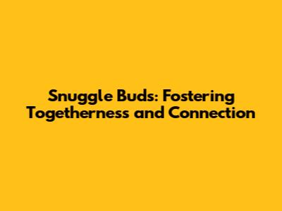 Snuggle Buds: Fostering Togetherness and Connection