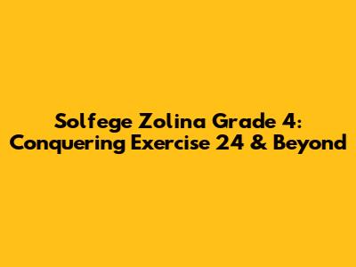 Solfege Zolina Grade 4: Conquering Exercise 24 & Beyond