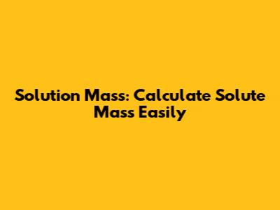Solution Mass: Calculate Solute Mass Easily