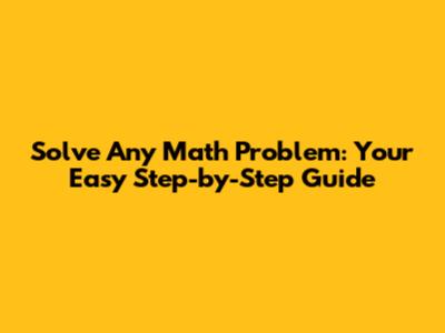 Solve Any Math Problem: Your Easy Step-by-Step Guide