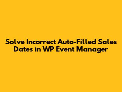 Solve Incorrect Auto-Filled Sales Dates in WP Event Manager
