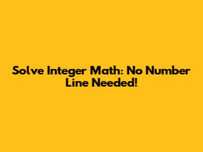 Solve Integer Math: No Number Line Needed!