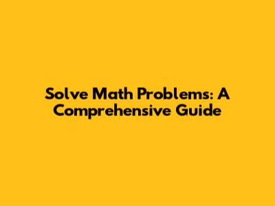 Solve Math Problems: A Comprehensive Guide