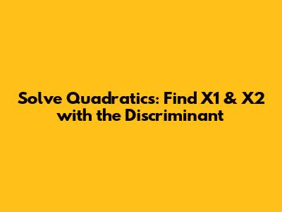 Solve Quadratics: Find X1 & X2 with the Discriminant