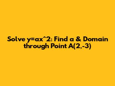 Solve y=ax^2: Find 'a' & Domain through Point A(2,-3)