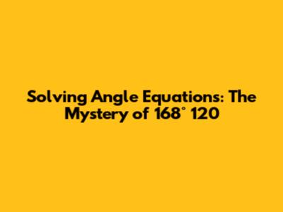 Solving Angle Equations: The Mystery of 168° 120'