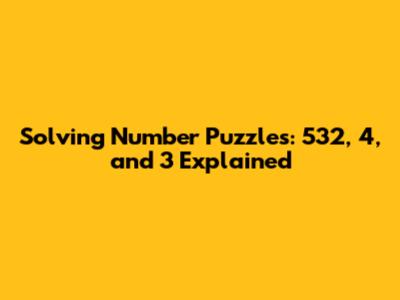 Solving Number Puzzles: 532, 4, and 3 Explained