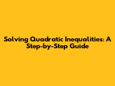 Solving Quadratic Inequalities: A Step-by-Step Guide