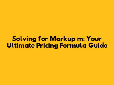 Solving for Markup 'm': Your Ultimate Pricing Formula Guide