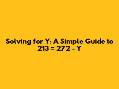 Solving for Y: A Simple Guide to 213 = 272 - Y