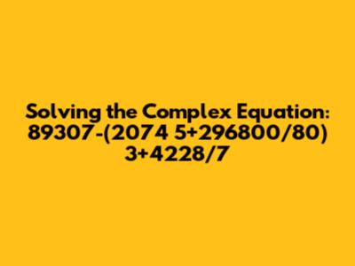 Solving the Complex Equation: 89307-(2074*5+296800/80)*3+4228/7