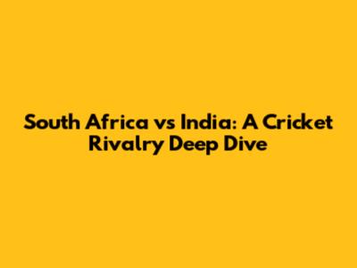 South Africa vs India: A Cricket Rivalry Deep Dive