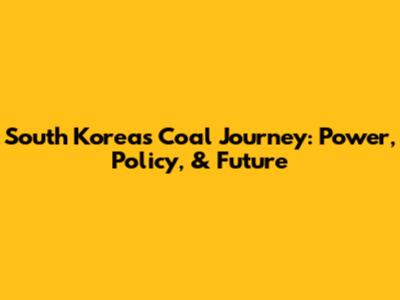 South Korea's Coal Journey: Power, Policy, & Future