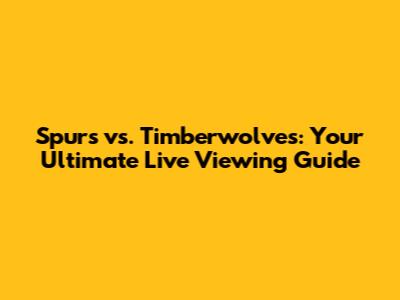 Spurs vs. Timberwolves: Your Ultimate Live Viewing Guide