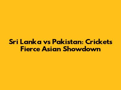 Sri Lanka vs Pakistan: Cricket's Fierce Asian Showdown