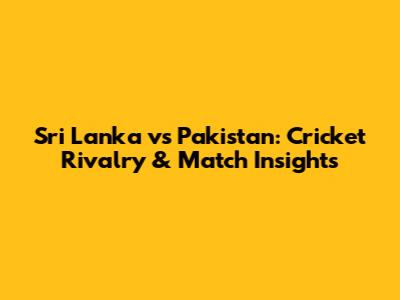Sri Lanka vs Pakistan: Cricket Rivalry & Match Insights
