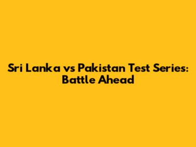 Sri Lanka vs Pakistan Test Series: Battle Ahead