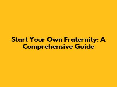 Start Your Own Fraternity: A Comprehensive Guide