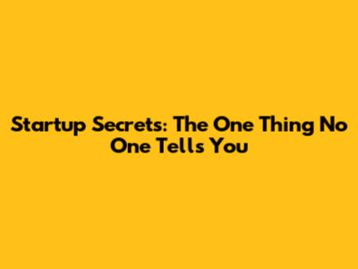 Startup Secrets: The One Thing No One Tells You