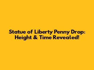 Statue of Liberty Penny Drop: Height & Time Revealed!