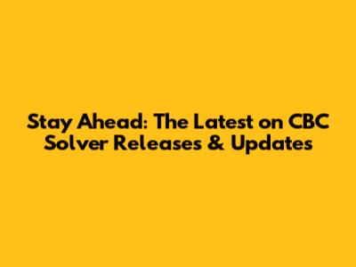 Stay Ahead: The Latest on CBC Solver Releases & Updates