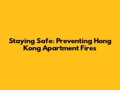Staying Safe: Preventing Hong Kong Apartment Fires